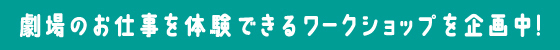 劇場のお仕事を体験できるワークショップを企画中